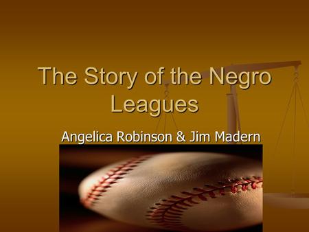 The Story of the Negro Leagues Angelica Robinson & Jim Madern.