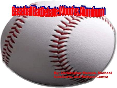 Baseball Bat Debate: Wood Vs. Aluminum By: Christopher Merone, Michael Indelicato, and Richard Centra.