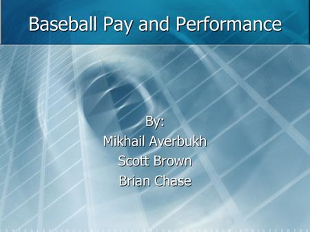 Baseball Pay and Performance By: Mikhail Averbukh Scott Brown Brian Chase.