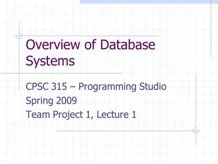 Overview of Database Systems CPSC 315 – Programming Studio Spring 2009 Team Project 1, Lecture 1.