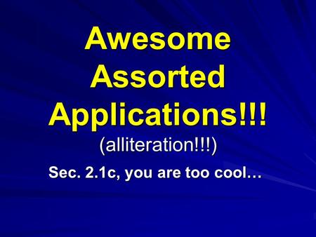 Awesome Assorted Applications!!! (alliteration!!!) Sec. 2.1c, you are too cool…
