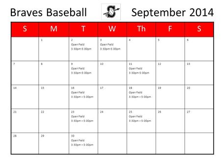 Braves Baseball September 2014 SMTWThFS 12 Open Field 3:30pm-5:00pm 3 Open Field 3:30pm-5:00pm 456 789 Open Field 3:30pm-5:00pm 1011 Open Field 3:30pm-5:00pm.