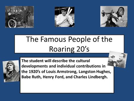 The Famous People of the Roaring 20’s The student will describe the cultural developments and individual contributions in the 1920’s of Louis Armstrong,