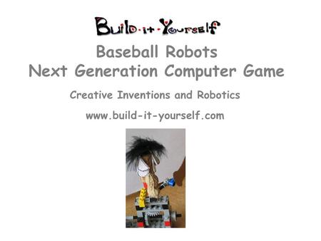 Creative Inventions and Robotics www.build-it-yourself.com Baseball Robots Next Generation Computer Game.