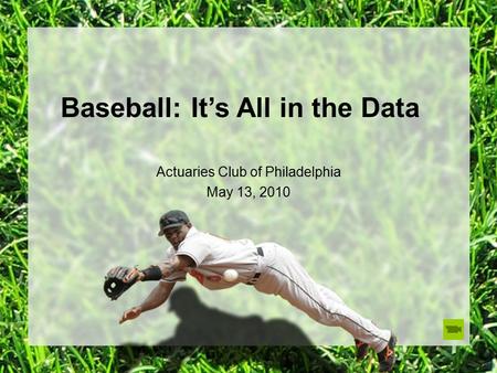 Baseball: It’s All in the Data Actuaries Club of Philadelphia May 13, 2010.