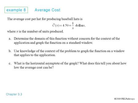 Example 8 Average Cost Chapter 3.3 The average cost per hat for producing baseball hats is where x is the number of units produced. a.Determine the domain.