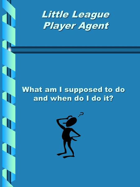 Little League Player Agent What am I supposed to do and when do I do it?