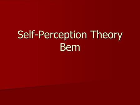 Self-Perception Theory Bem. Self Perception Theory is a behavioral theory. Self Perception Theory is a behavioral theory. Behavioral theories attempt.