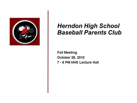 Herndon High School Baseball Parents Club Fall Meeting October 26, 2010 7 - 8 PM HHS Lecture Hall.
