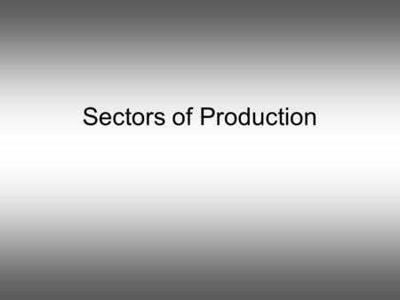 Sectors of Production. Production? What is production? Production is the process of taking resources and changing them into products or services.