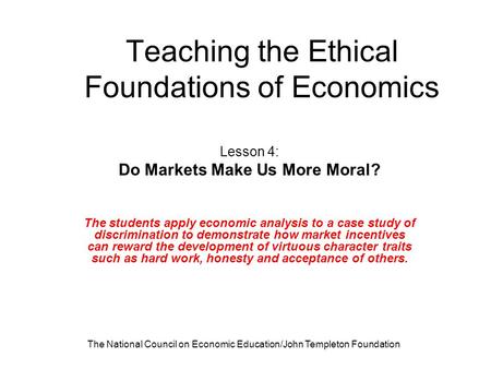 The National Council on Economic Education/John Templeton Foundation Teaching the Ethical Foundations of Economics Lesson 4: Do Markets Make Us More Moral?