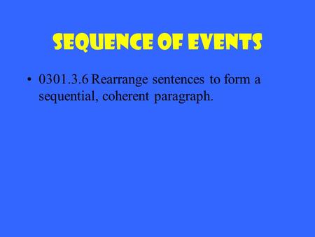 Sequence of Events 0301.3.6 Rearrange sentences to form a sequential, coherent paragraph.