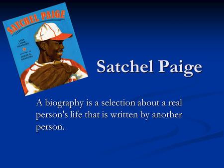 Satchel Paige A biography is a selection about a real person's life that is written by another person.