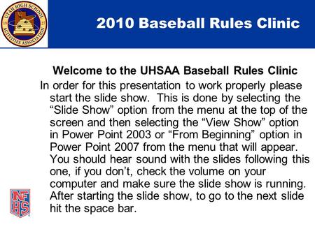2010 Baseball Rules Clinic Welcome to the UHSAA Baseball Rules Clinic In order for this presentation to work properly please start the slide show. This.