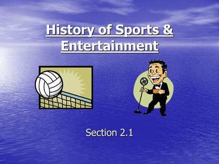 History of Sports & Entertainment Section 2.1. Objectives To discuss the history of sports and entertainment. To discuss the history of sports and entertainment.