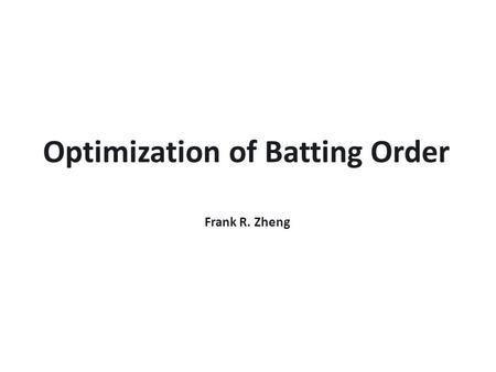 Optimization of Batting Order Frank R. Zheng. A Quick Introduction to Baseball  Two teams alternate batting and fielding.  Batting team tries to score.