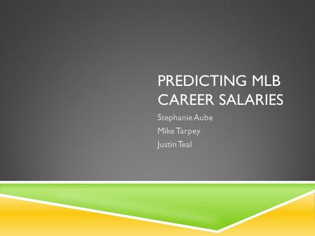 PREDICTING MLB CAREER SALARIES Stephanie Aube Mike Tarpey Justin Teal.