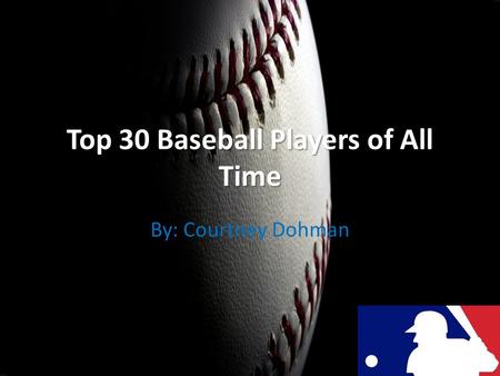 Top 30 Baseball Players of All Time By: Courtney Dohman.