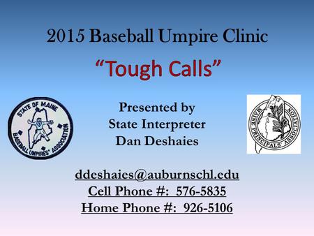 2015 Baseball Umpire Clinic Presented by State Interpreter Dan Deshaies Cell Phone #: 576-5835 Home Phone #: 926-5106.
