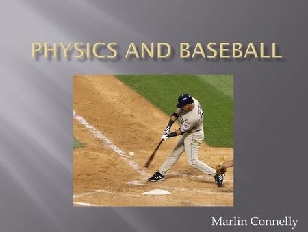 Marlin Connelly. Out of all sports, baseball is probably the one that is most affected by physics. On a single play, there is so much going on that relates.