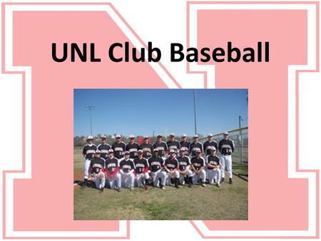 UNL Club Baseball. About Club Baseball ● The UNL Club Baseball team is a member of the National Club Baseball Association (NCBA) ● The other teams in.