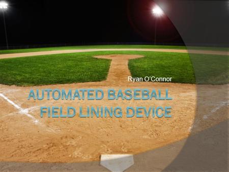 Ryan O’Connor. The Problem  The problem identified is that it is difficult to effectively lay down straight and accurate foul lines on a baseball field,