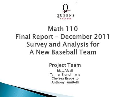 Project Team Matt Afzali Tanner Brandimarte Chelsea Esposito Anthony Iannitelli Math 110 Final Report – December 2011 Survey and Analysis for A New Baseball.
