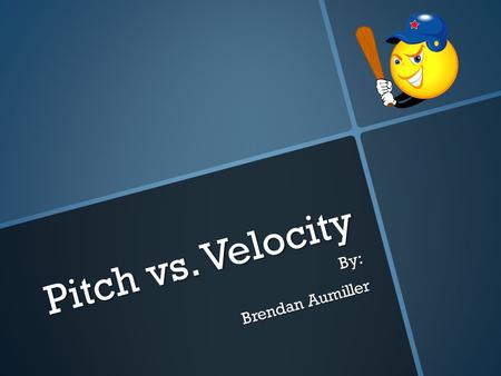 Pitch vs. Velocity By: Brendan Aumiller. Does the type of baseball pitch affect the velocity of a baseball?