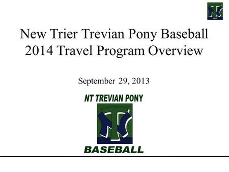New Trier Trevian Pony Baseball 2014 Travel Program Overview September 29, 2013.
