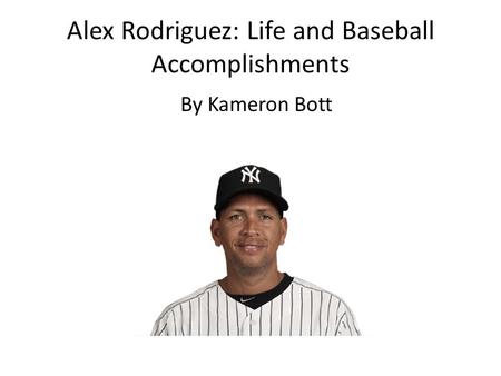 Alex Rodriguez: Life and Baseball Accomplishments By Kameron Bott.