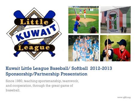 Kuwait Little League Baseball/ Softball 2012-2013 Sponsorship/Partnership Presentation Since 1980, teaching sportsmanship, teamwork, and cooperation, through.