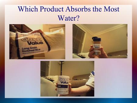Which Product Absorbs the Most Water?. Research ● Rice grains absorb water easily, they need water to be cooked ● Cinnamon absorbs liquid substances and.