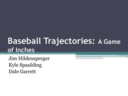 Baseball Trajectories: A Game of Inches Jim Hildensperger Kyle Spaulding Dale Garrett.