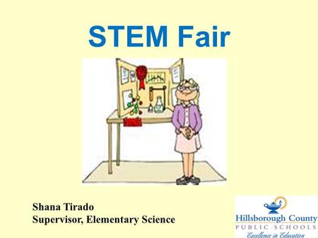 STEM Fair Shana Tirado Supervisor, Elementary Science