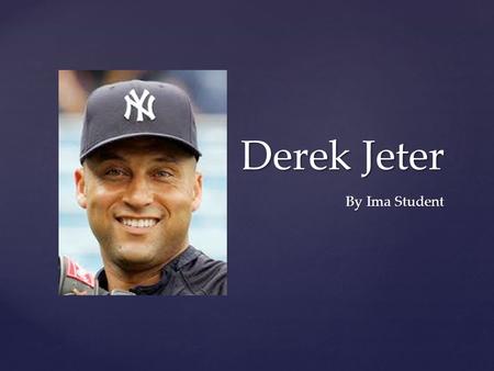 Derek Jeter By Ima Student. Derek Jeter was born in Pequannock Township, New Jersey, on June 26, 1974. His father, Sanderson Charles Jeter, Ph.D., was.
