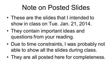 Note on Posted Slides These are the slides that I intended to show in class on Tue. Jan. 21, 2014. They contain important ideas and questions from your.