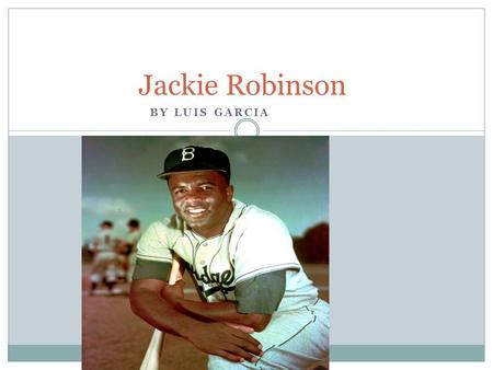 BY LUIS GARCIA Jackie Robinson. Do you Know who broke the color barrier ? Jackie Robinson did. He was the first African American player to play baseball.