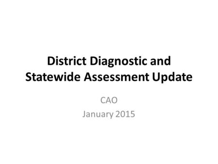 District Diagnostic and Statewide Assessment Update CAO January 2015.