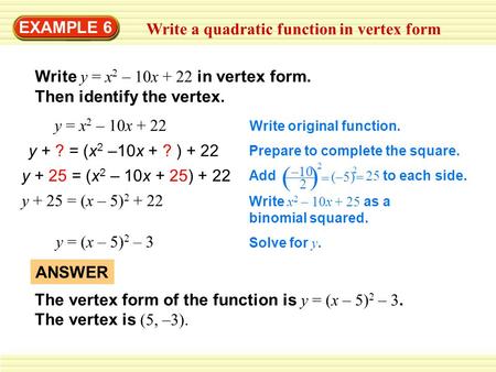 EXAMPLE 6 Write a quadratic function in vertex form Write y = x 2 – 10x + 22 in vertex form. Then identify the vertex. y = x 2 – 10x + 22 Write original.