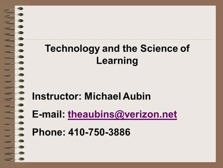 Technology and the Science of Learning Instructor: Michael Aubin   Phone: 410-750-3886.