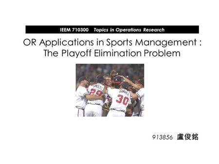 913856 盧俊銘 OR Applications in Sports Management : The Playoff Elimination Problem IEEM 710300 Topics in Operations Research.