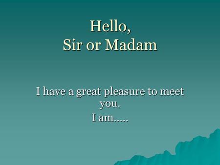 Hello, Sir or Madam I have a great pleasure to meet you. I am…..