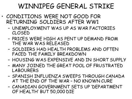 WINNIPEG GENERAL STRIKE CONDITIONS WERE NOT GOOD FOR RETURNING SOLDIERS AFTER WW1 –UNEMPLOYMENT WAS UP AS WAR FACTORIES CLOSED –PRICES WERE HIGH AS PENT.