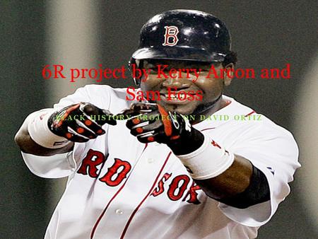 BLACK HISTORY PROJECT ON DAVID ORTIZ 6R project by Kerry Arcon and Sam Foss.
