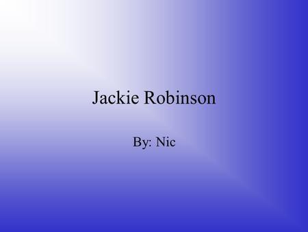Jackie Robinson By: Nic. . When his father Jerry left the family, his mother Mallie decided to move to California with her children. Jackie spent his.