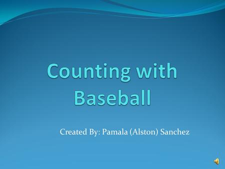 Created By: Pamala (Alston) Sanchez Counting with Baseball is a simple thing you see.