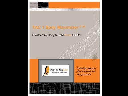 TAC 1 Body Maximizer ® ™ Powered by Body In RareForm OHTC Train the way you play and play the way you train.