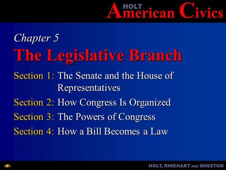 A merican C ivicsHOLT HOLT, RINEHART AND WINSTON1 Chapter 5 The Legislative Branch Section 1:The Senate and the House of Representatives Section 2:How.