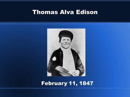 Thomas Alva Edison February 11, 1847. Thomas Alva Edison Edison sold newspapers and candy when he was twelve years old. He rode a train from town to town.