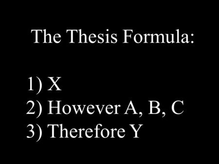 The Thesis Formula: 1) X 2) However A, B, C 3) Therefore Y.